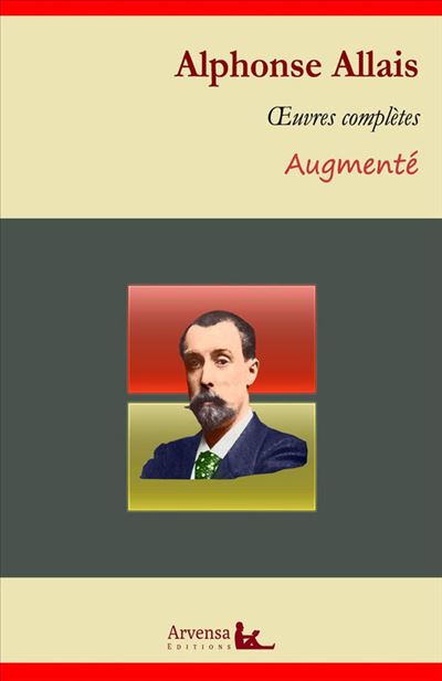 Alphonse Allais : Oeuvres complètes – suivi d'annexes (annotées, illustrées)