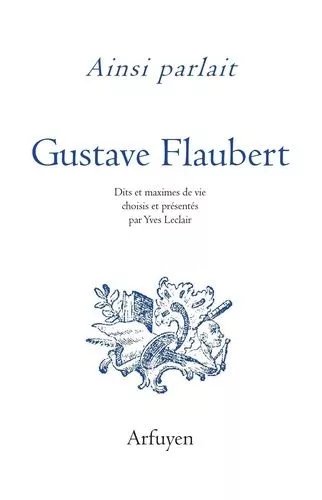 Ainsi Parlait Gustave Flaubert - Dits Et Maximes De Vie