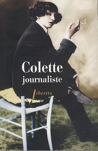 Colette Journaliste - Chroniques Et Reportages 1893-1955