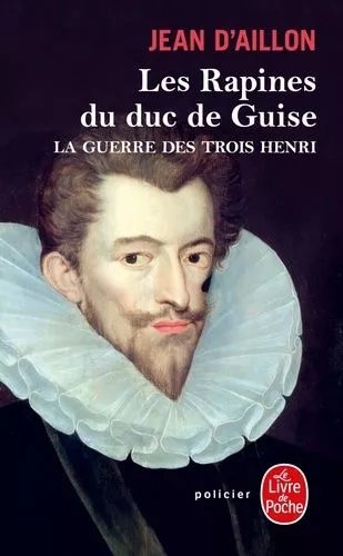 La Guerre Des Trois Henri - Tome 1 - Les Rapines Du Duc De Guise