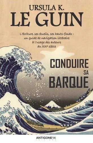 Conduire Sa Barque - L'écriture, Ses Écueils, Ses Hauts-Fonds : Un Guide De Navigation Littéraire À L'usage Des Auteurs Du Xxie Siècle